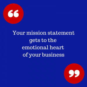 Your mission statement gets to the emotional heart of your business